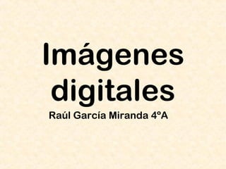Imágenes
digitales
Raúl García Miranda 4ºA
 