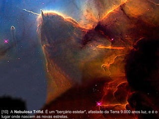 [10]  A  Nebulosa Trifid . É um "berçário estelar", afastado da Terra 9.000 anos luz, e é o lugar onde nascem as novas estrelas.  