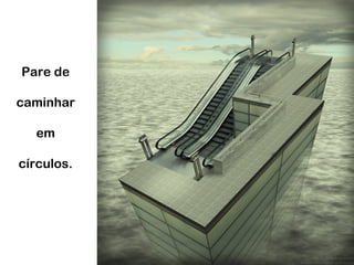 Pare de
caminhar
em
círculos.
 