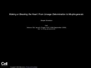 Making or Breaking the Heart: From Lineage Determination to Morphogenesis 
Deepak Srivastava 
Cell 
Volume 126, Issue 6, Pages 1037-1048 (September 2006) 
DOI: 10.1016/j.cell.2006.09.003
Copyright © 2006 Elsevier Inc. Terms and Conditions
 