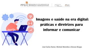 Imagens e saúde na era digital:
práticas e diretrizes para
informar e comunicar
José Carlos Xavier, Michele Meirelles e Simone Borges
 