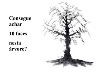 Consegue achar 10 faces  nesta árvore? 