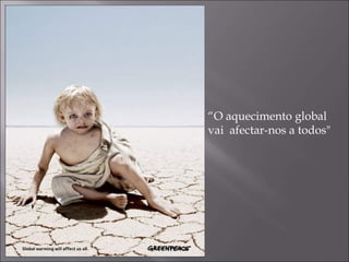 “ O aquecimento global vai  afectar-nos a todos" 