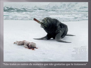 "Não trates os outros da maneira que não gostarias que te tratassem" 