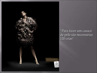 “ Para fazer um casaco de pele são necessárias  120 crias" 
