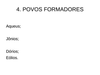 4. POVOS FORMADORES

Aqueus;


Jônios;


Dórios;
Eólios.
 