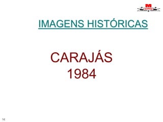 IMAGENS HISTÓRICAS 
M 
CARAJÁS 
1984 
 