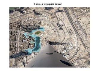 E aqui, a vista para baixo!
 