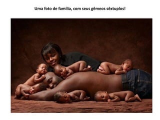 Uma foto de família, com seus gêmeos sêxtuplos!
 