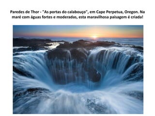Paredes de Thor - "As portas do calabouço", em Cape Perpetua, Oregon. Na
 maré com águas fortes e moderadas, esta maravilhosa paisagem é criada!
 