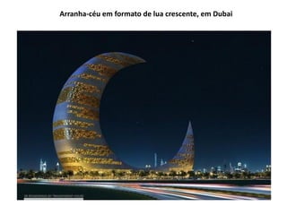 Arranha-céu em formato de lua crescente, em Dubai
 