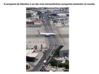 O aeroporto de Gibraltar é um dos mais extraordinários aeroportos existentes no mundo.
 