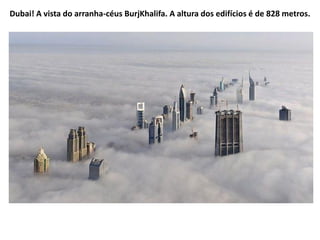 Dubai! A vista do arranha-céus BurjKhalifa. A altura dos edifícios é de 828 metros.
 