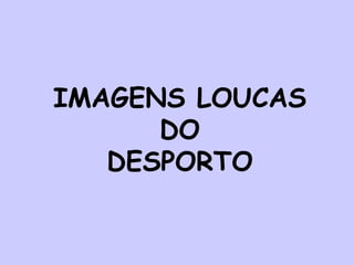 IMAGENS LOUCAS  DO  DESPORTO 