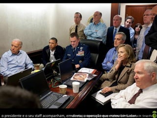 o presidente e o seu staff acompanham, emApresentaçãoa operação que matou bin Laden. de Geografia
                                          direto, elaborada pela Professora FERNANDA LOPES, disciplina
 