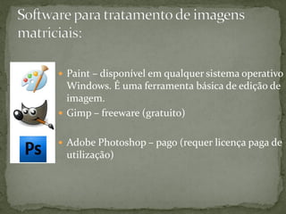  Paint – disponível em qualquer sistema operativo
Windows. É uma ferramenta básica de edição de
imagem.
 Gimp – freeware (gratuito)
 Adobe Photoshop – pago (requer licença paga de
utilização)
 