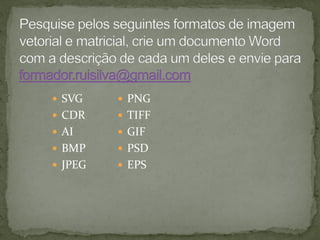  SVG
 CDR
 AI
 BMP
 JPEG
 PNG
 TIFF
 GIF
 PSD
 EPS
 