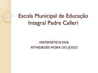 Escola Municipal de Educação
Integral Padre Calleri
MATEMÁTICAVIVA
ATIVIDADES HORA DO JOGO
 