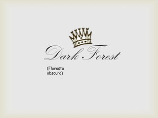 Dark Forest(Floresta
obscura)
 