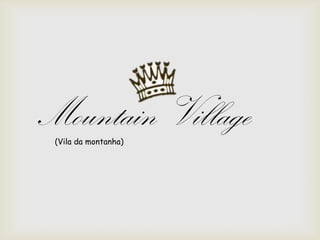 Mountain Village(Vila da montanha)
 