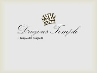 Dragons Temple(Templo dos dragões)
 