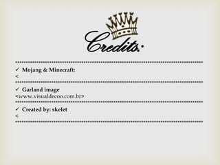 Credits:****************************************************************************************
 Mojang & Minecraft:
<
****************************************************************************************
 Garland image
<www.visualdecoo.com.br>
****************************************************************************************
 Created by: skelet
<
****************************************************************************************
 