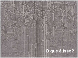 O que é isso? 