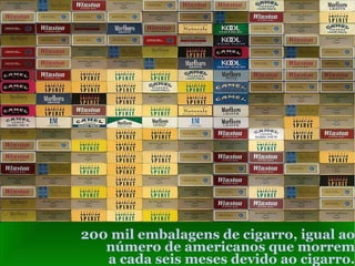 200 mil embalagens de cigarro, igual ao número de americanos que morrem a cada seis meses devido ao cigarro. 