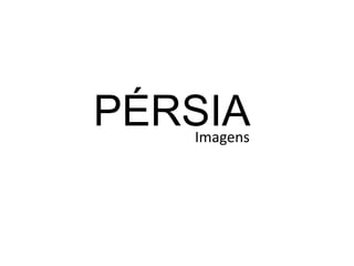 PÉRSIA
   Imagens
 