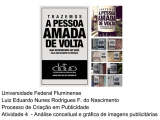 Universidade Federal Fluminense
Luiz Eduardo Nunes Rodrigues F. do Nascimento
Processo de Criação em Publicidade
Atividade 4 - Análise conceitual e gráfica de imagens publicitárias
 