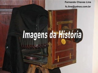 Imagens da História Fernando Chaves Lins [email_address] 