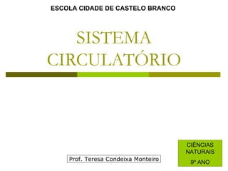 SISTEMA CIRCULATÓRIO ESCOLA CIDADE DE CASTELO BRANCO CIÊNCIAS NATURAIS 9º ANO Prof. Teresa Condeixa Monteiro 