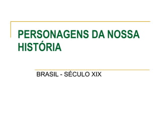 PERSONAGENS DA NOSSA HISTÓRIA BRASIL - SÉCULO XIX 
