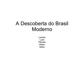 A Descoberta do Brasil Moderno Larissa Luan Pâmela Helian Selso 