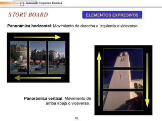 STORY BOARD ELEMENTOS EXPRESIVOS Panorámica horizontal : Movimiento de derecha a izquierda o viceversa.  Panorámica vertical : Movimiento de arriba abajo o viceversa.  