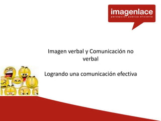 Imagen verbal y Comunicación no 
verbal 
Logrando una comunicación efectiva 
 