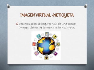 IMAGEN VIRTUAL -NETIQUETA
O Debemos saber la importancia de una buena
imagen virtual de la mano de la netiqueta.
 