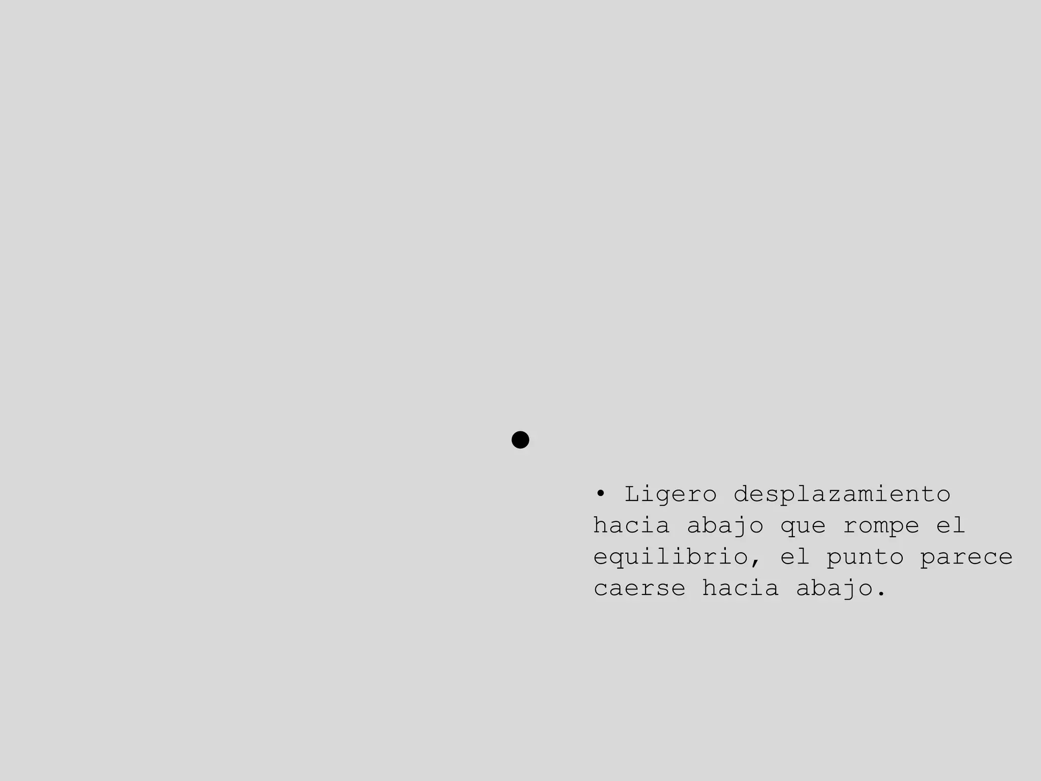 • Ligero desplazamiento
hacia abajo que rompe el
equilibrio, el punto parece
caerse hacia abajo.
 