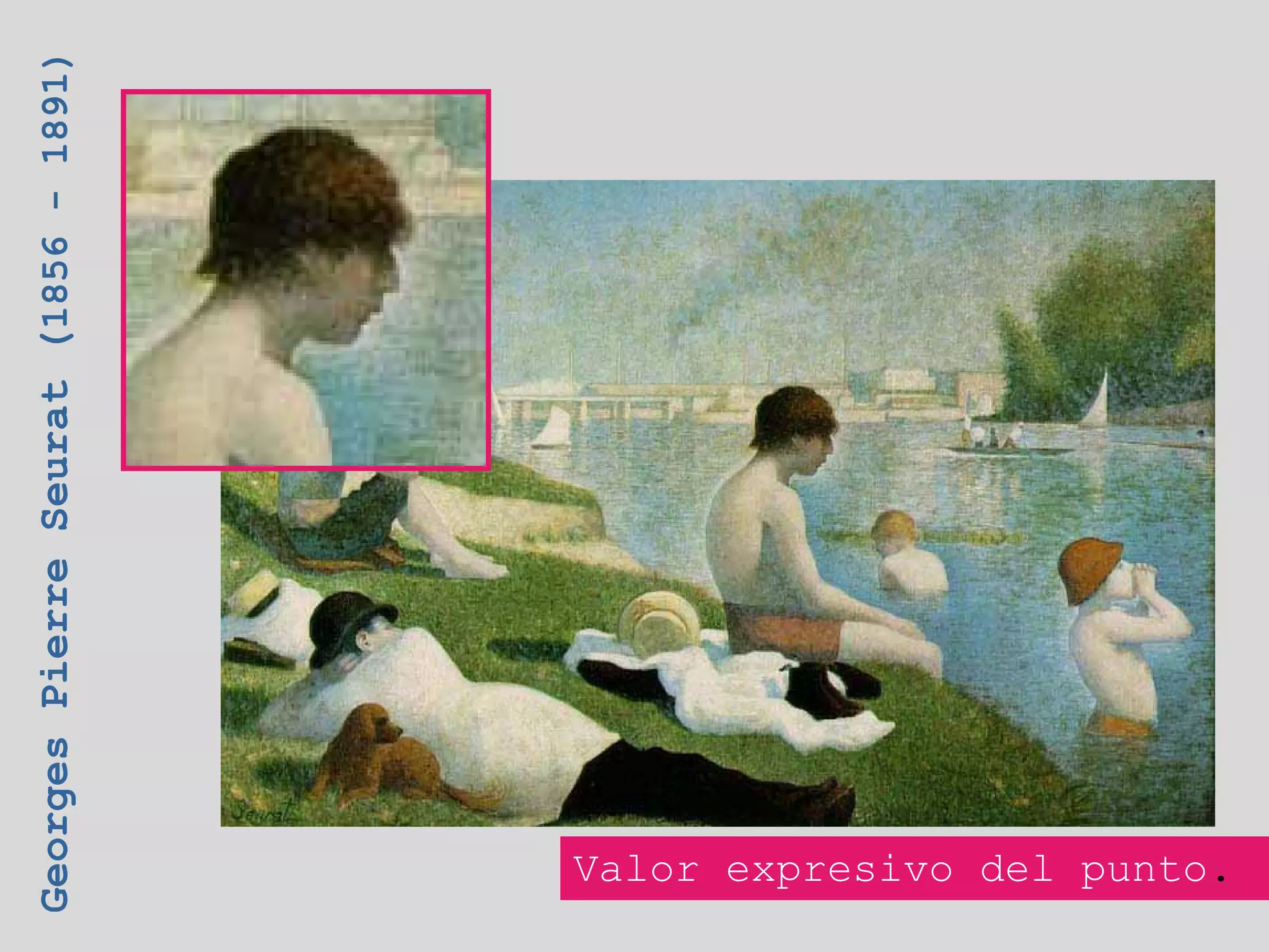 Georges Pierre Seurat (1856 - 1891)




 Valor expresivo del punto.
 