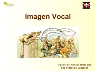 Imagen Vocal
Impartido por Manuela Torres Díez
Lda. Pedagogía. Logopeda
 