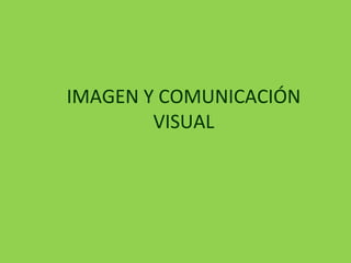 IMAGEN Y COMUNICACIÓN
VISUAL
 