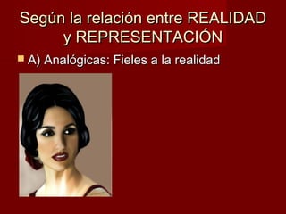 Según la relación eennttrree RREEAALLIIDDAADD 
yy RREEPPRREESSEENNTTAACCIIÓÓNN 
 AA)) AAnnaallóóggiiccaass:: FFiieelleess aa llaa rreeaalliiddaadd 
 