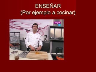 EENNSSEEÑÑAARR 
((PPoorr eejjeemmpplloo aa ccoocciinnaarr)) 
 