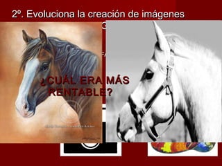 2º. Evoluciona llaa ccrreeaacciióónn ddee iimmáággeenneess 
ggrraacciiaass aa llaa FFOOTTOOGGRRAAFFÍÍAA.. 
**IImmáággeenneess FFÁÁCCIILLEESS 
**RRÁÁPPIIDDAASS 
**BBAARRAATTAASS 
¿CCUUÁÁLL EERRAA MMÁÁSS 
RREENNTTAABBLLEE?? 
VVSS 
 