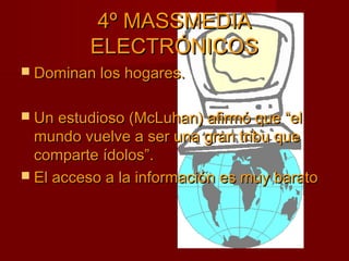44º MMAASSSSMMEEDDIIAA 
EELLEECCTTRRÓÓNNIICCOOSS 
 DDoommiinnaann llooss hhooggaarreess.. 
 UUnn eessttuuddiioossoo ((MMccLLuuhhaann)) aaffiirrmmóó qquuee ““eell 
mmuunnddoo vvuueellvvee aa sseerr uunnaa ggrraann ttrriibbuu qquuee 
ccoommppaarrttee ííddoollooss””.. 
 EEll aacccceessoo aa llaa iinnffoorrmmaacciióónn eess mmuuyy bbaarraattoo 
 
