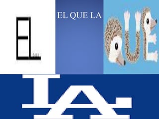 EL QUE LA 
 