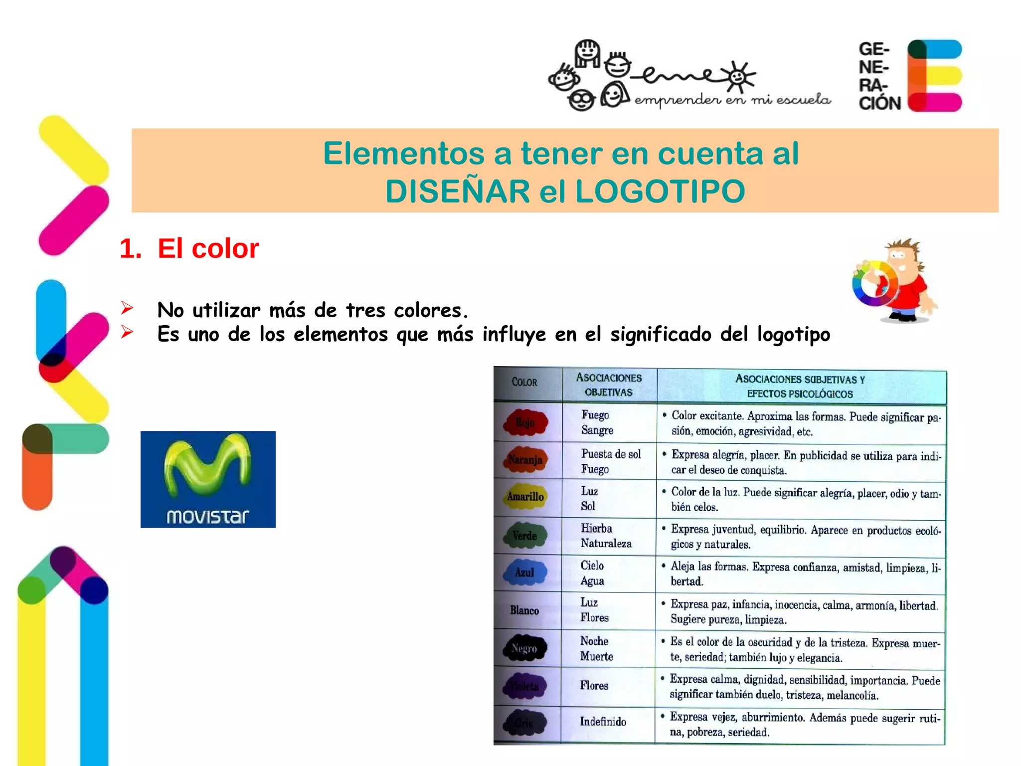 Elementos a tener en cuenta al
DISEÑAR el LOGOTIPO
1. El color
 No utilizar más de tres colores.
 Es uno de los elementos que más influye en el significado del logotipo
 