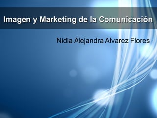 Imagen y Marketing de la Comunicación

             Nidia Alejandra Alvarez Flores
 