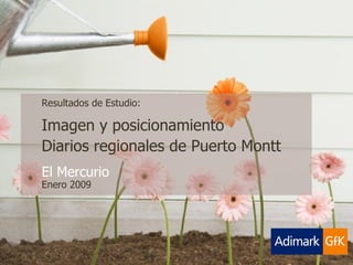 Resultados de Estudio: Imagen y posicionamiento  Diarios regionales de Puerto Montt El Mercurio Enero 2009 