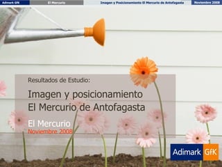Resultados de Estudio: Imagen y posicionamiento  El Mercurio de Antofagasta El Mercurio Noviembre 2008 